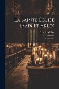 Produktbild: La Sainte &Eacute;glise D'aix Et Arles: Nos &Eacute;v&ecirc;ques