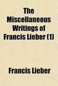Produktbild: The Miscellaneous Writings of Francis Lieber (1)