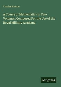 Produktbild: A Course of Mathematics in Two Volumes, Composed For the Use of the Royal Military Academy