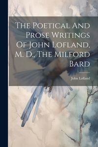 Produktbild: The Poetical And Prose Writings Of John Lofland, M. D., The Milford Bard