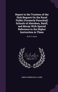 Produktbild: Report to the Trustees of the Dick Bequest On the Rural Public (Formerly Parochial) Schools of Aberdeen, Banff, and Moray With Special Reference to th
