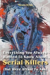 Produktbild: Everything You Always Wanted To Know About Serial Killers (But Were Afraid To Ask)