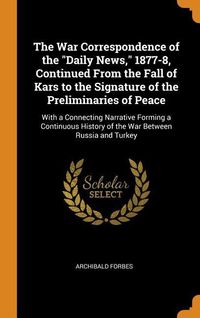 Bild vom Artikel The War Correspondence of the Daily News, 1877-8, Continued From the Fall of Kars to the Signature of the Preliminaries of Peace: With a Connecting Na vom Autor Archibald Forbes