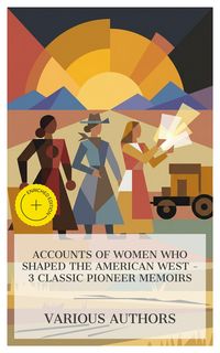 Produktbild: Accounts of Women Who Shaped the American West - 3 Classic Pioneer Memoirs