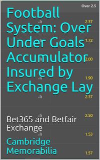 Produktbild: Football System: Over Under Goals Accumulator Insured by Exchange Lay - Bet365 and Betfair Exchange (Football System: Accumulator Insured by Exchange