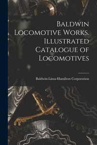 Produktbild: Baldwin Locomotive Works. Illustrated Catalogue of Locomotives
