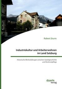 Produktbild: Industriekultur und Arbeiterwohnen im Land Salzburg. Historische Werksiedlungen zwischen Sozialgeschichte und Denkmalpflege