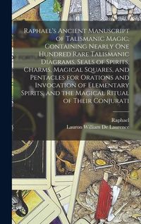 Produktbild: Raphael's Ancient Manuscript of Talismanic Magic, Containing Nearly one Hundred Rare Talismanic Diagrams, Seals of Spirits, Charms, Magical Squares, and Pentacles for Orations and Invocation of Elementary Spirits, and the Magical Ritual of Their Conjurati