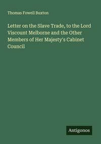 Produktbild: Letter on the Slave Trade, to the Lord Viscount Melborne and the Other Members of Her Majesty's Cabinet Council