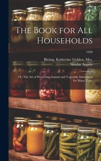 Produktbild: The Book for All Households; or, The Art of Preserving Animal and Vegetable Substances for Many Years; 1920