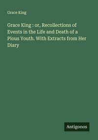 Produktbild: Grace King : or, Recollections of Events in the Life and Death of a Pious Youth. With Extracts from Her Diary