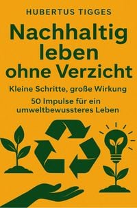 Produktbild: Nachhaltig leben ohne Verzicht: Kleine Schritte, gro&szlig;e Wirkung. 50 Impulse f&uuml;r ein umweltbewussteres Leben