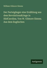 Produktbild: Der Parteig&auml;nger eine Erz&auml;hlung aus dem RevolutionsKriege in S&uuml;dCarolina. Von W. Gilmore Simms. Aus dem Englischen