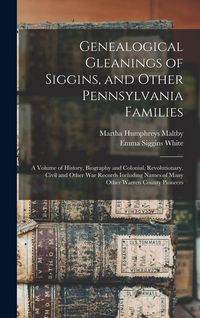 Produktbild: Genealogical Gleanings of Siggins, and Other Pennsylvania Families; a Volume of History, Biography and Colonial, Revolutionary, Civil and Other war Re