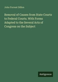 Produktbild: Removal of Causes from State Courts to Federal Courts. With Forms Adapted to the Several Acts of Congress on the Subject