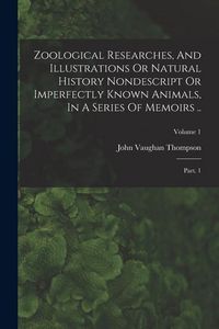 Produktbild: Zoological Researches, And Illustrations Or Natural History Nondescript Or Imperfectly Known Animals, In A Series Of Memoirs ..