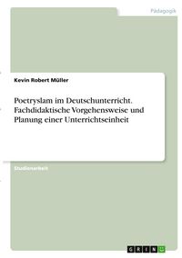 Produktbild: Poetryslam im Deutschunterricht. Fachdidaktische Vorgehensweise und Planung einer Unterrichtseinheit