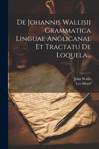 Produktbild: De Johannis Wallisii Grammatica Linguae Anglicanae Et Tractatu De Loquela...