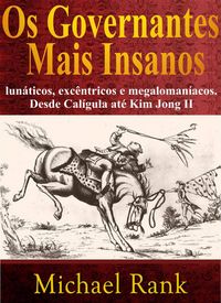 Produktbild: Os governantes mais insanos: lun&aacute;ticos, exc&ecirc;ntricos e megaloman&iacute;acos. Desde Cal&iacute;gula at&eacute; Kim Jong II