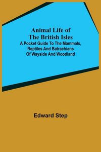 Produktbild: Animal Life of the British Isles; A Pocket Guide to the Mammals, Reptiles and Batrachians of Wayside and Woodland