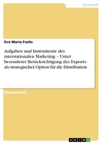 Produktbild: Aufgaben und Instrumente des internationalen Marketing - Unter besonderer Ber&uuml;cksichtigung des Exports als strategischer Option f&uuml;r die Distribution