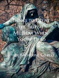 Produktbild: Things to Do at the British Museum When You're Dead: An Unearthly Remains Prequel Short Story (More in Heaven and Earth, #2)