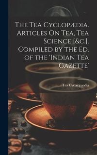 Produktbild: The Tea Cyclop&aelig;dia. Articles On Tea, Tea Science [&c.]. Compiled by the Ed. of the 'indian Tea Gazette'