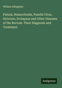 Produktbild: Fistula, Hemorrhoids, Painful Ulcer, Stricture, Prolapsus and Other Diseases of the Rectum. Their Diagnosis and Treatment