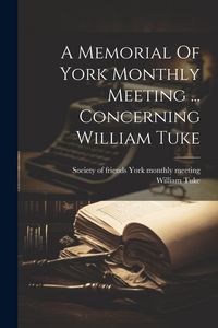 Produktbild: A Memorial Of York Monthly Meeting ... Concerning William Tuke