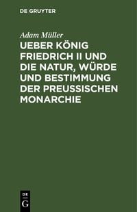 Produktbild: Ueber K&ouml;nig Friedrich II und die Natur, W&uuml;rde und Bestimmung der Preussischen Monarchie