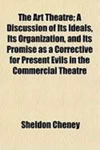 Produktbild: The Art Theatre; A Discussion of Its Ideals, Its Organization, and Its Promise as a Corrective for Present Evils in the Commercial Theatre