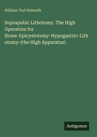 Produktbild: Suprapubic Lithotomy. The High Operation for Stone-Epicystotomy-Hypogastric-Lithotomy-(the High Apparatus)