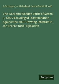 Produktbild: The Wool and Woollen Tariff of March 3, 1883. The Alleged Discrimination Against the Woll-Growing Interests in the Recent Tarif Legislation