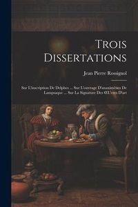 Produktbild: Trois Dissertations: Sur L'inscription De Delphes ... Sur L'ouvrage D'anaxim&egrave;nes De Lampsaque ... Sur La Signature Des OEuvres D'art