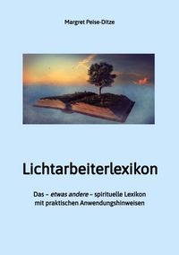 Produktbild: Lichtarbeiterlexikon - ein spirituelles Lexikon mit &uuml;ber 800 detailliert erl&auml;uterten Begriffen und Anwendungsm&ouml;glichkeiten f&uuml;r den Alltag.