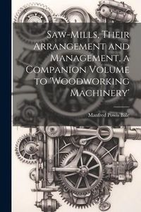 Produktbild: Saw-Mills, Their Arrangement and Management, a Companion Volume to 'woodworking Machinery'
