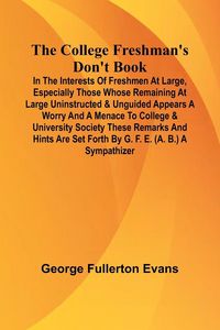 Produktbild: The College Freshman'S Don'T Book; In The Interests Of Freshmen At Large, Especially Those Whose Remaining At Large Uninstructed & Unguided Appears A