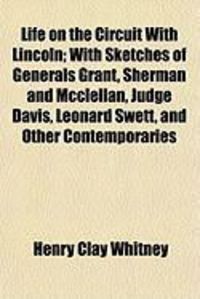 Produktbild: Life on the Circuit with Lincoln; With Sketches of Generals Grant, Sherman and McClellan, Judge Davis, Leonard Swett, and Other Contemporaries
