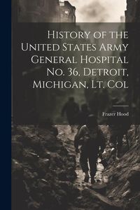 Produktbild: History of the United States Army General Hospital no. 36, Detroit, Michigan, Lt. Col
