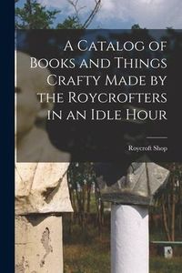 Produktbild: A Catalog of Books and Things Crafty Made by the Roycrofters in an Idle Hour