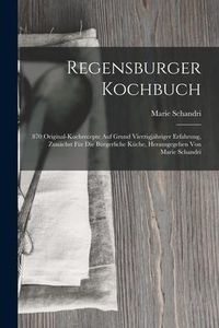 Produktbild: Regensburger Kochbuch: 870 Original-kochrecepte Auf Grund Vierzigj&auml;hriger Erfahrung, Zun&auml;chst F&uuml;r Die B&uuml;rgerliche K&uuml;che, Herausgegeben Von Ma