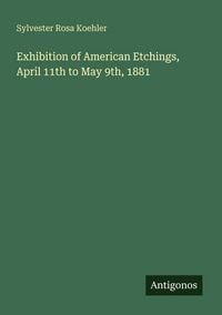 Produktbild: Exhibition of American Etchings, April 11th to May 9th, 1881