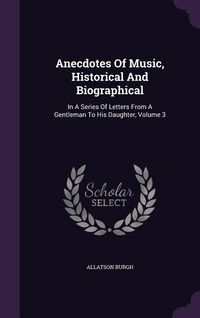 Produktbild: Anecdotes Of Music, Historical And Biographical: In A Series Of Letters From A Gentleman To His Daughter, Volume 3