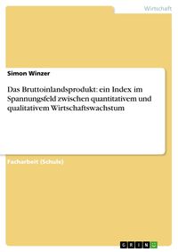 Produktbild: Das Bruttoinlandsprodukt: ein Index im Spannungsfeld zwischen quantitativem und qualitativem Wirtschaftswachstum