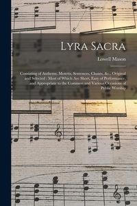 Produktbild: Lyra Sacra: Consisting of Anthems, Motetts, Sentences, Chants, &c., Original and Selected: Most of Which Are Short, Easy of Perfor