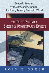 Produktbild: The Truth Behind a Series of Unfortunate Events: Eyeballs, Leeches, Hypnotism, and Orphans---Exploring Lemony Snicket's World