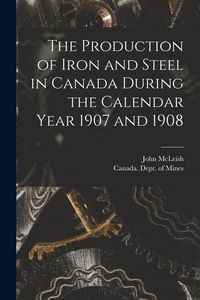 Produktbild: The Production of Iron and Steel in Canada During the Calendar Year 1907 and 1908 [microform]