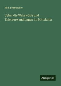 Produktbild: Ueber die Wehrw&ouml;lfe und Thierverwandlungen im Mittelalter