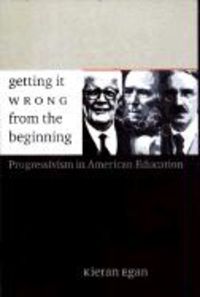 Produktbild: Getting It Wrong from the Beginning: Our Progressivist Inheritance from Herbert Spencer, John Dewey, and Jean Piaget
