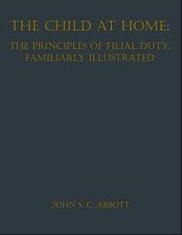 Produktbild: The Child at Home: The Principles of Filial Duty, Familiarly Illustrated